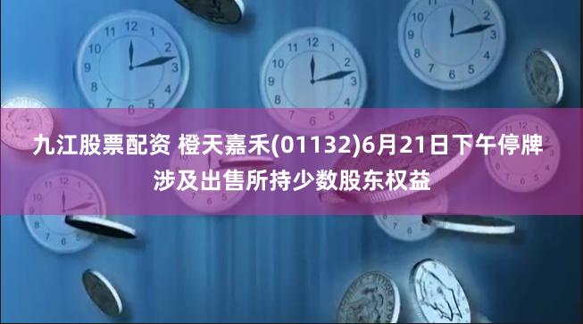 九江股票配资 橙天嘉禾(01132)6月21日下午停牌 涉及出售所持少数股东权益