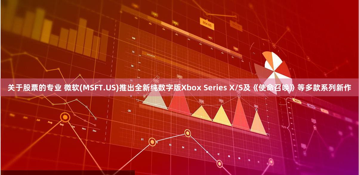 关于股票的专业 微软(MSFT.US)推出全新纯数字版Xbox Series X/S及《使命召唤》等多款系列新作