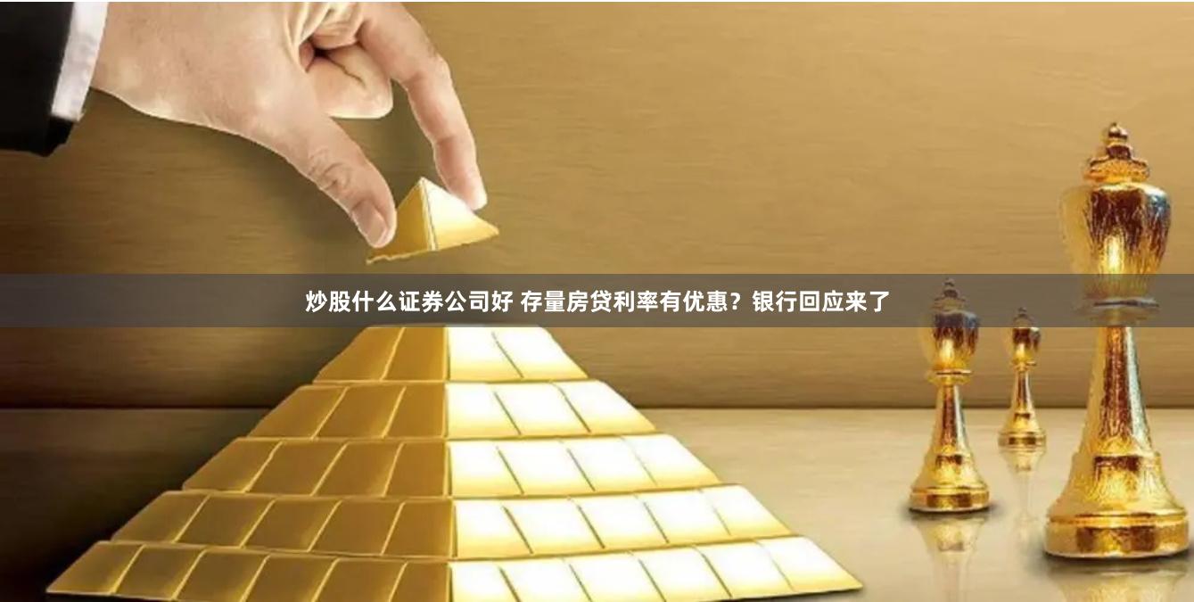 炒股什么证券公司好 存量房贷利率有优惠？银行回应来了