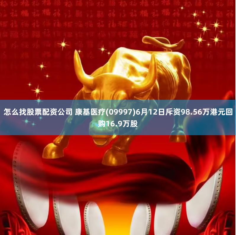 怎么找股票配资公司 康基医疗(09997)6月12日斥资98.56万港元回购16.9万股