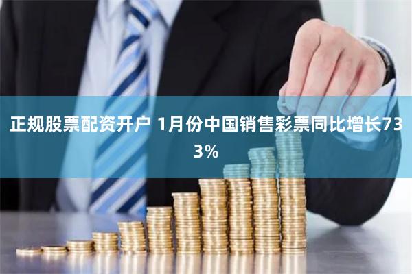 正规股票配资开户 1月份中国销售彩票同比增长733%