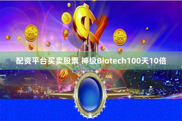 配资平台买卖股票 神级Biotech100天10倍