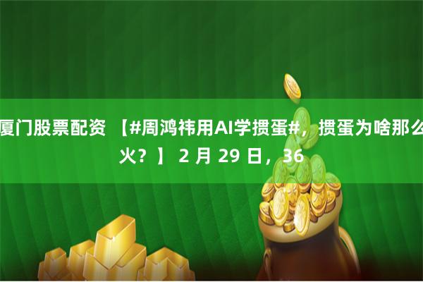 厦门股票配资 【#周鸿祎用AI学掼蛋#，掼蛋为啥那么火？】 2 月 29 日，36
