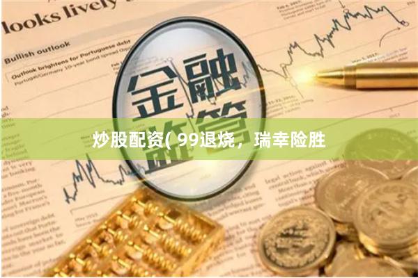 炒股配资( 99退烧，瑞幸险胜