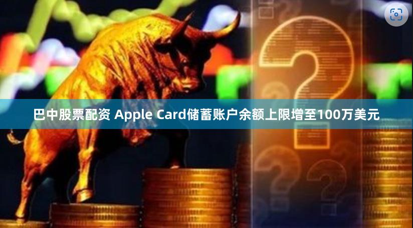 巴中股票配资 Apple Card储蓄账户余额上限增至100万美元