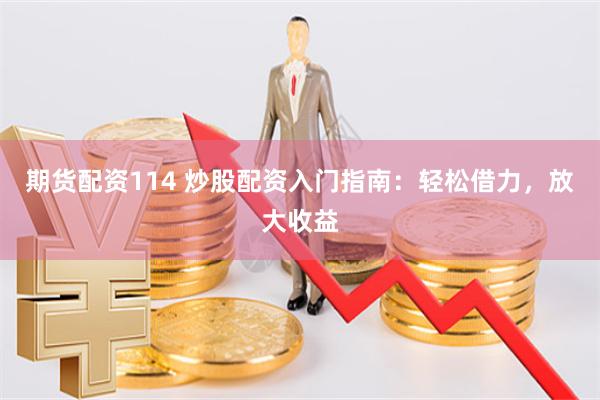 期货配资114 炒股配资入门指南：轻松借力，放大收益