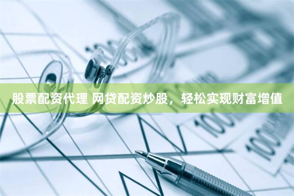 股票配资代理 网贷配资炒股，轻松实现财富增值