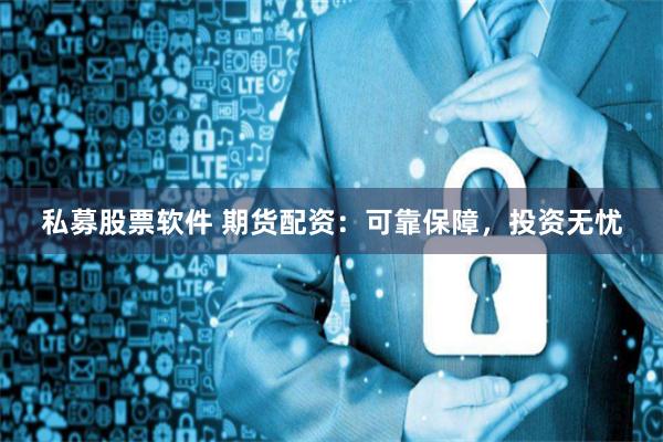 私募股票软件 期货配资：可靠保障，投资无忧