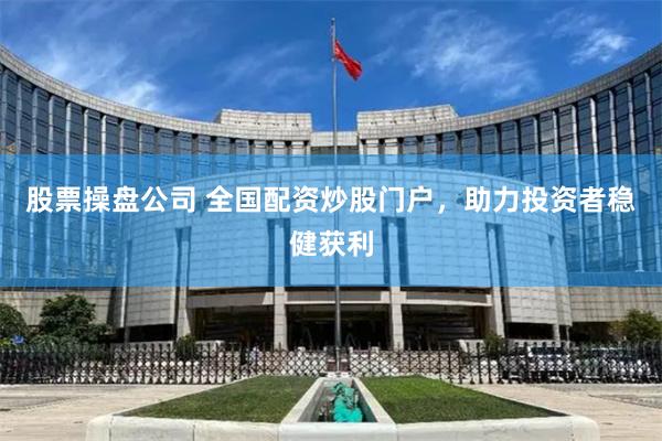 股票操盘公司 全国配资炒股门户，助力投资者稳健获利