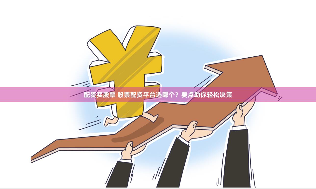 配资买股票 股票配资平台选哪个？要点助你轻松决策