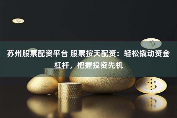 苏州股票配资平台 股票按天配资：轻松撬动资金杠杆，把握投资先机