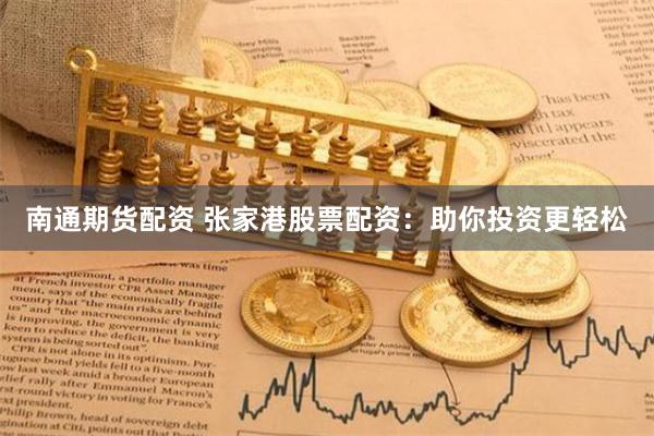 南通期货配资 张家港股票配资：助你投资更轻松