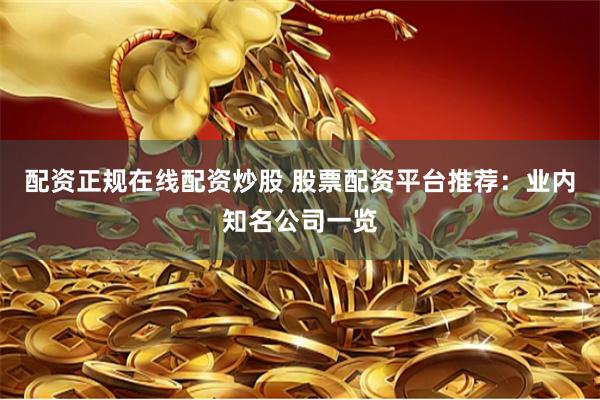 配资正规在线配资炒股 股票配资平台推荐：业内知名公司一览