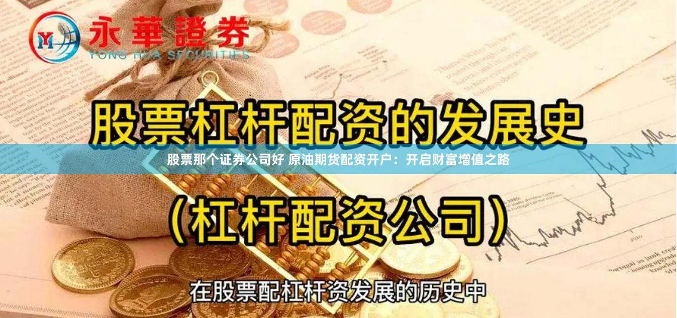 股票那个证券公司好 原油期货配资开户：开启财富增值之路