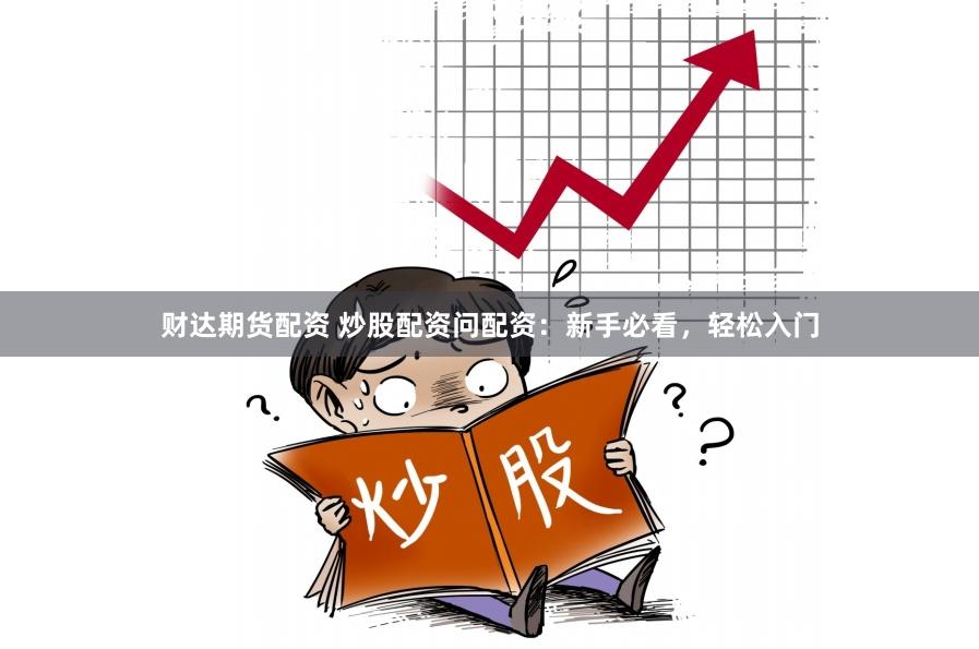财达期货配资 炒股配资问配资：新手必看，轻松入门