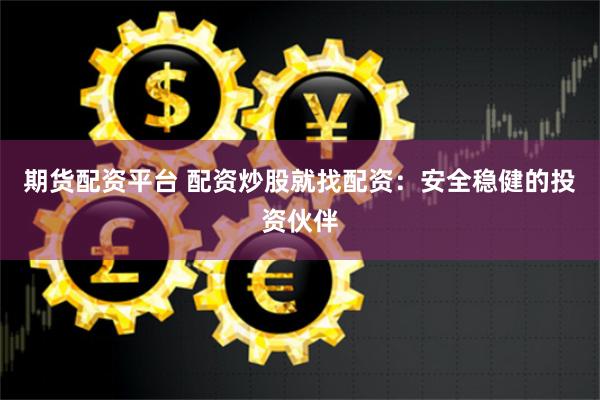 期货配资平台 配资炒股就找配资：安全稳健的投资伙伴