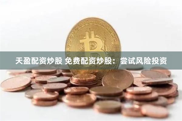 天盈配资炒股 免费配资炒股：尝试风险投资