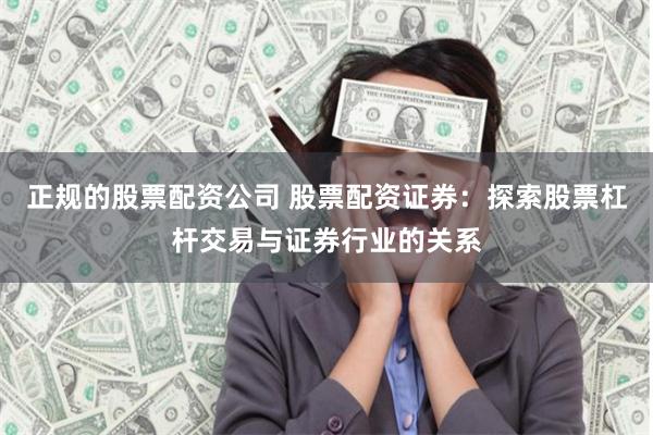 正规的股票配资公司 股票配资证券：探索股票杠杆交易与证券行业的关系