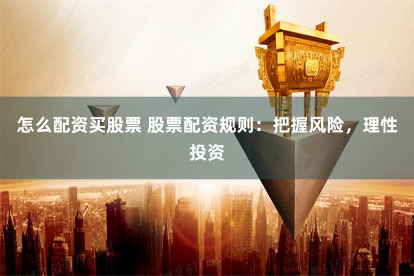 怎么配资买股票 股票配资规则：把握风险，理性投资