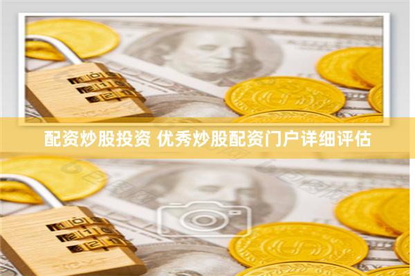 配资炒股投资 优秀炒股配资门户详细评估