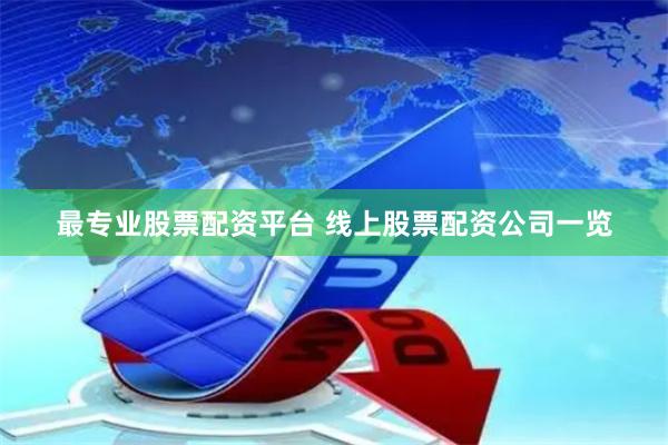 最专业股票配资平台 线上股票配资公司一览