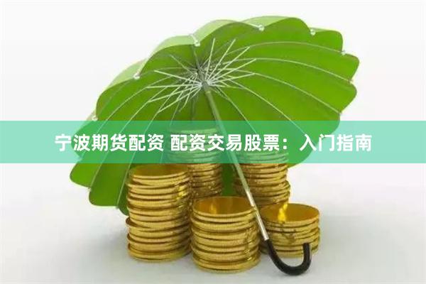 宁波期货配资 配资交易股票：入门指南