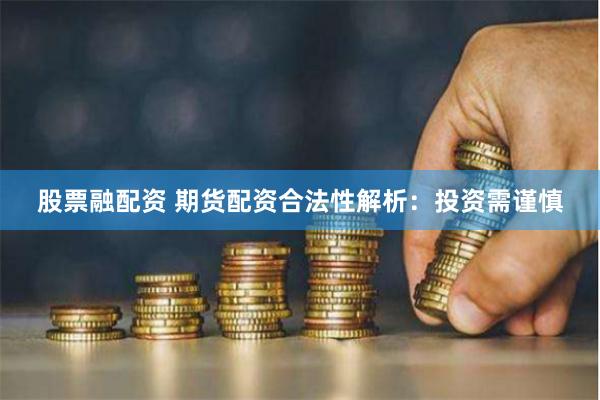 股票融配资 期货配资合法性解析：投资需谨慎