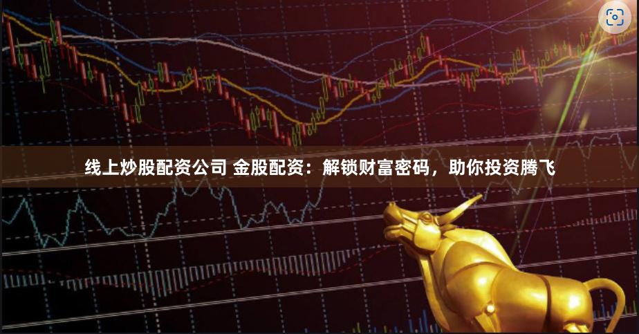 线上炒股配资公司 金股配资：解锁财富密码，助你投资腾飞