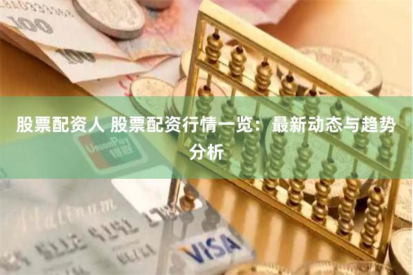 股票配资人 股票配资行情一览：最新动态与趋势分析