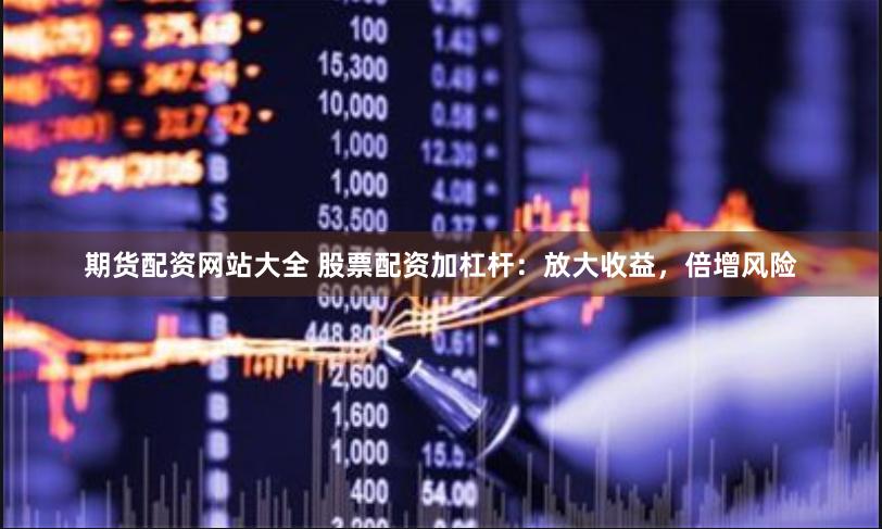期货配资网站大全 股票配资加杠杆：放大收益，倍增风险