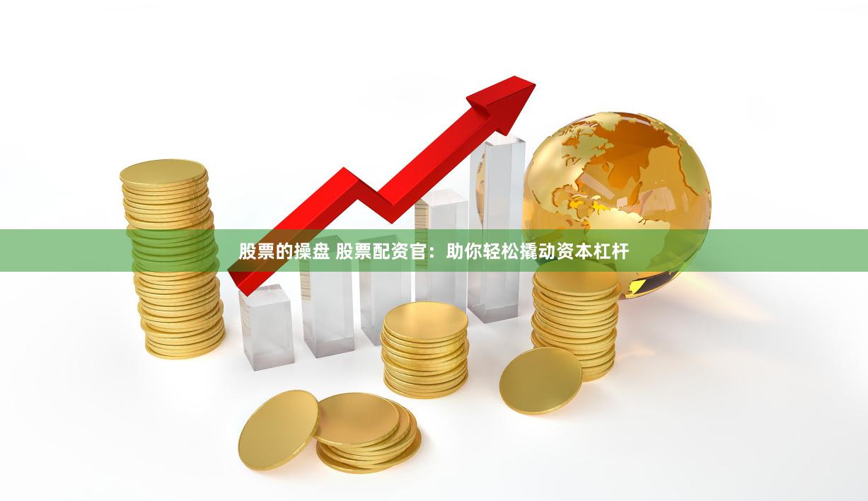 股票的操盘 股票配资官：助你轻松撬动资本杠杆