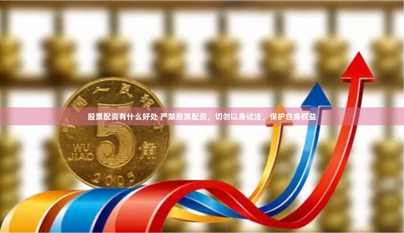 股票配资有什么好处 严禁股票配资，切勿以身试法，保护自身权益