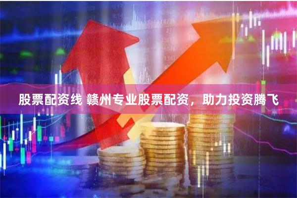 股票配资线 赣州专业股票配资，助力投资腾飞
