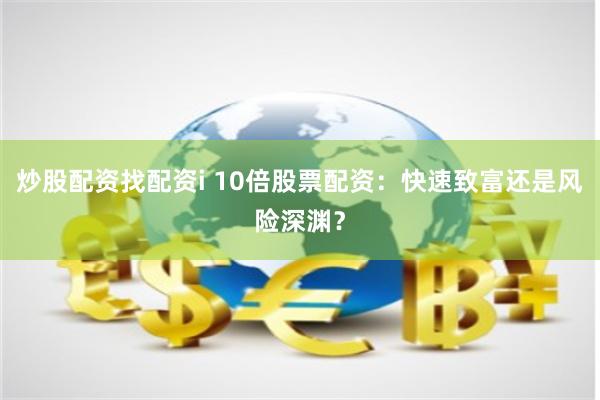 炒股配资找配资i 10倍股票配资：快速致富还是风险深渊？