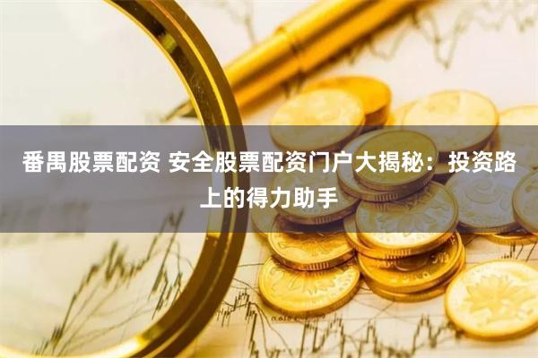 番禺股票配资 安全股票配资门户大揭秘：投资路上的得力助手