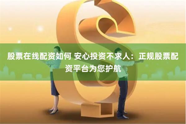 股票在线配资如何 安心投资不求人：正规股票配资平台为您护航