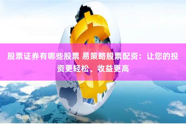 股票证券有哪些股票 易策略股票配资：让您的投资更轻松、收益更高