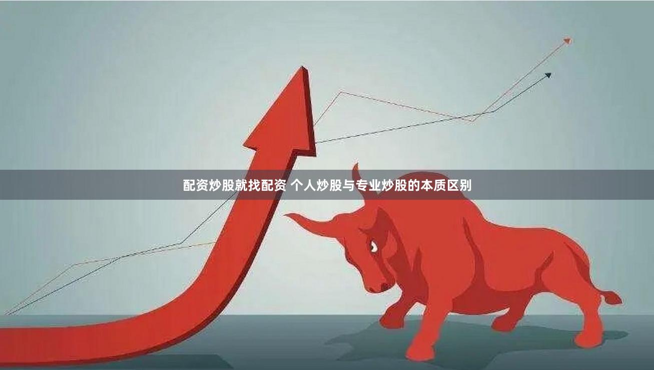 配资炒股就找配资 个人炒股与专业炒股的本质区别