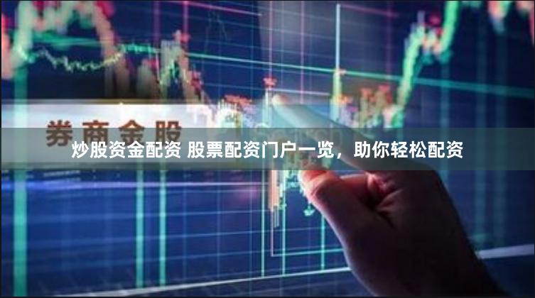 炒股资金配资 股票配资门户一览，助你轻松配资