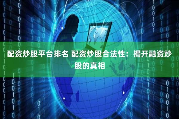 配资炒股平台排名 配资炒股合法性：揭开融资炒股的真相