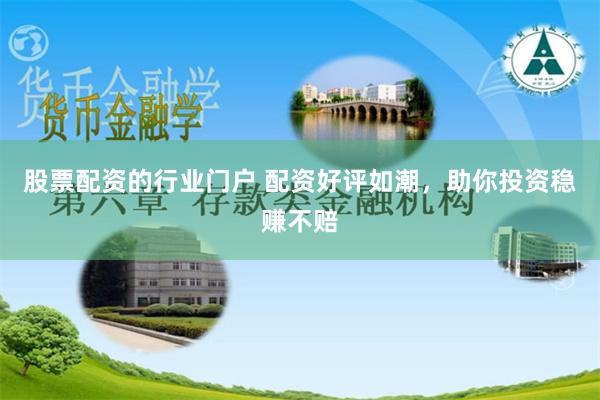 股票配资的行业门户 配资好评如潮，助你投资稳赚不赔