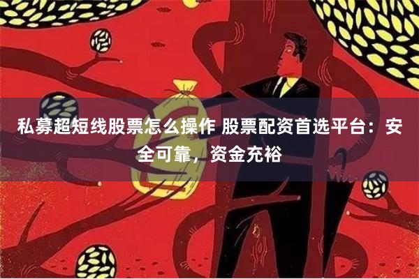 私募超短线股票怎么操作 股票配资首选平台：安全可靠，资金充裕