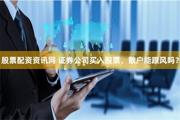 股票配资资讯网 证券公司买入股票，散户能跟风吗？