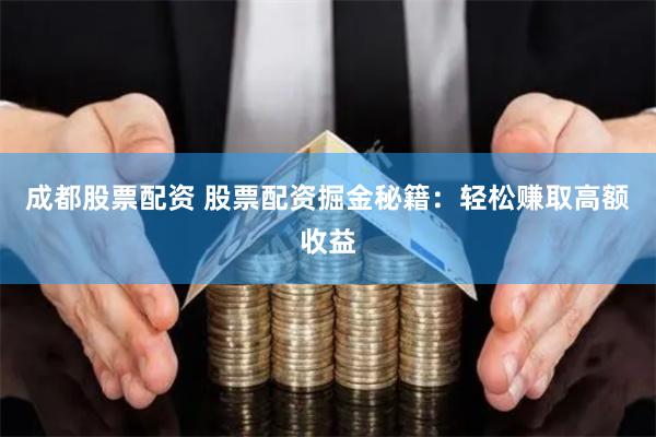 成都股票配资 股票配资掘金秘籍：轻松赚取高额收益