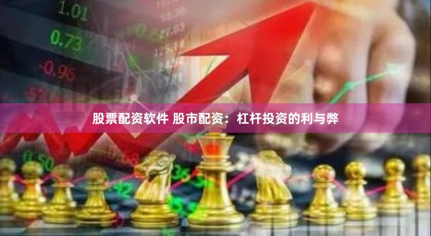股票配资软件 股市配资：杠杆投资的利与弊
